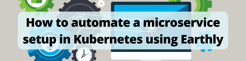 How to automate a microservice setup in Kubernetes using Earthly