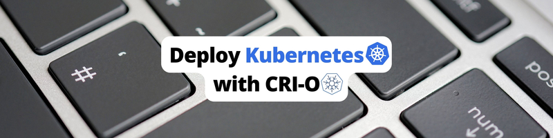 How To Deploy a Kubernetes Cluster Using the CRI-O Container Runtime