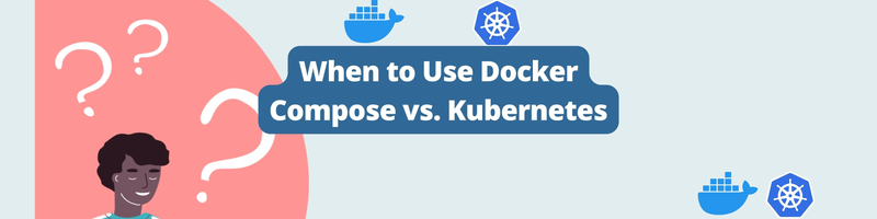 When to Use Docker Compose vs. Kubernetes