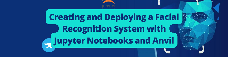 Creating and Deploying a Facial Recognition System with Jupyter Notebooks and Anvil