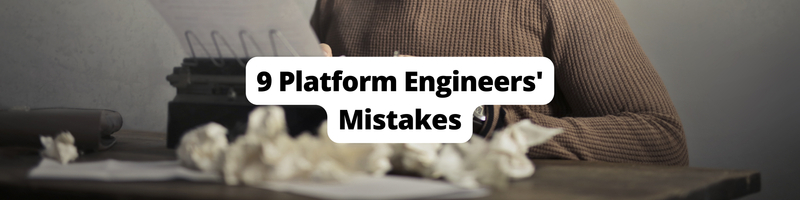 9 Platfrom Engineers’ Mistakes